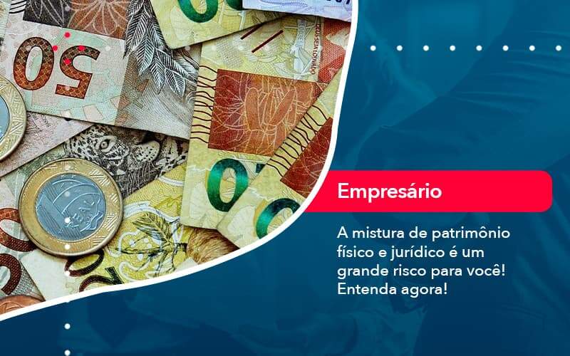 A Mistura De Patrimonio Fisico E Juridico E Um Grande Risco Para Voce 1 - Alcance Empresarial