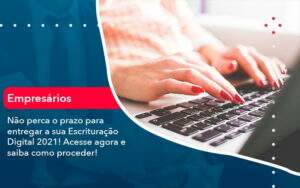 Nao Perca O Prazo Para Entregar A Sua Escrituracao Digital 2021 1 - Alcance Empresarial