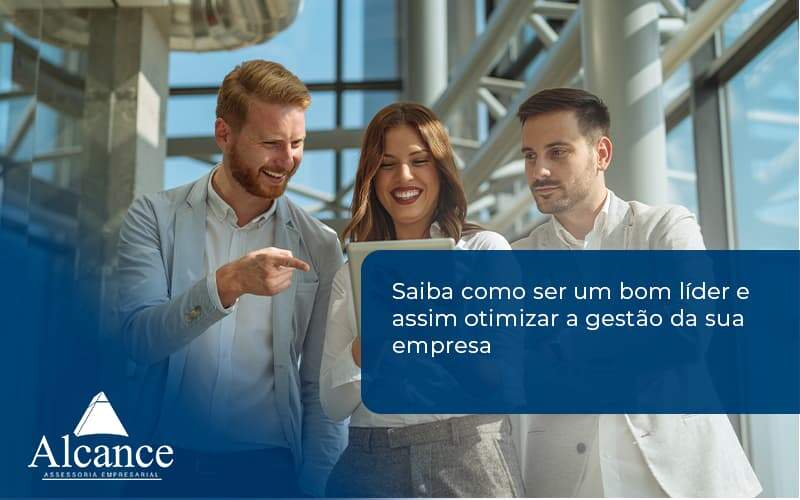 Saiba Como Ser Um Bom Líder E Assim Otimizar A Gestão Da Sua Empresaa Alcance - Alcance Empresarial