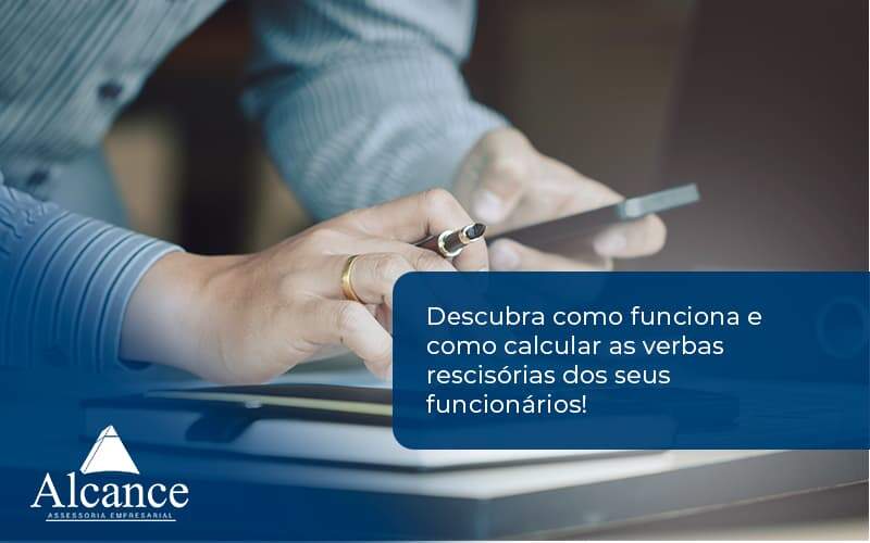 Descubra Como Funciona E Como Calcular As Verbas Recisorias Dos Seus Funcionarios Alcance - Alcance Empresarial