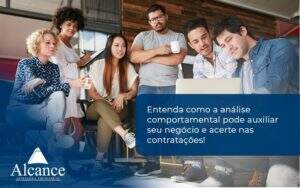 Entenda Como A Analise Comportamental Pode Auxiliar Seu Pequeno Ou Medio Negocio E Acerte Nas Contratacoes Alcance - Alcance Empresarial