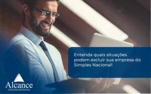 Entenda Quais Situacoes Podem Excluir Sua Empresa Do Simples Nacional Alcance - Alcance Empresarial