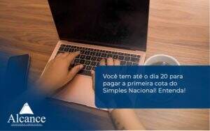 Empreendedor Optante Pelo Simples Nacional, Você Tem Até Dia 20 Para Pagar A Primeira Cota Do Das Alcance Empresarial - Alcance Empresarial