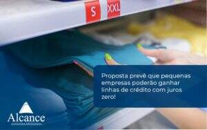 Proposta Prevê Que Pequenas Empresas Poderão Ganhar Linhas De Crédito Com Juros Zero! Alcance Empresarial - Alcance Empresarial