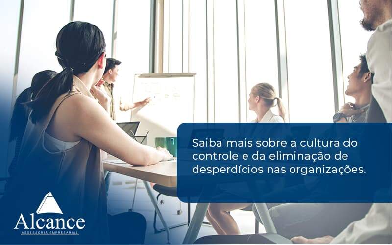 Saiba Mais Sobre A Cultura Do Controle E Da Eliminação De Desperdícios Nas Organizações. Alcance Empresarial - Alcance Empresarial