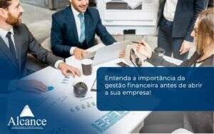 Entenda A Importância Da Gestão Financeira Antes De Abrir A Sua Empresa Alcance Empresarial - Alcance Empresarial