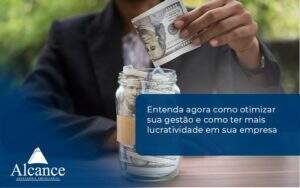 Entenda Agora Como Otimizar Sua Gestão E Como Ter Mais Lucratividade Em Sua Empresa Alcance Empresarial - Alcance Empresarial