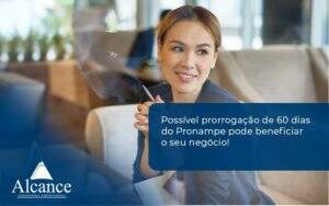 Possível Prorrogação De 60 Dias Do Pronampe Pode Beneficiar O Seu Negócio Alcance Empresarial - Alcance Empresarial