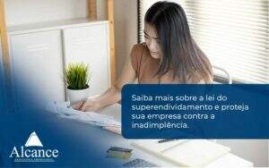 Saiba Mais Sobre A Lei Do Superendividamento E Proteja Sua Empresa Contra A Inadimplência. Alcance Empresarial - Alcance Empresarial