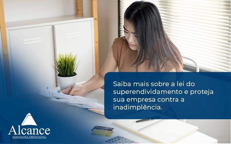 Saiba Mais Sobre A Lei Do Superendividamento E Proteja Sua Empresa Contra A Inadimplência. Alcance Empresarial - Alcance Empresarial