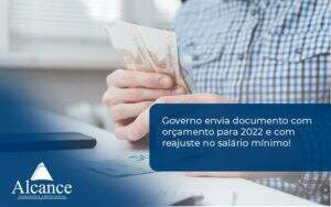 Governo Envia Documento Com Orçamento Para 2022 E Com Reajuste No Salário Mínimo! Alcance Empresarial - Alcance Empresarial