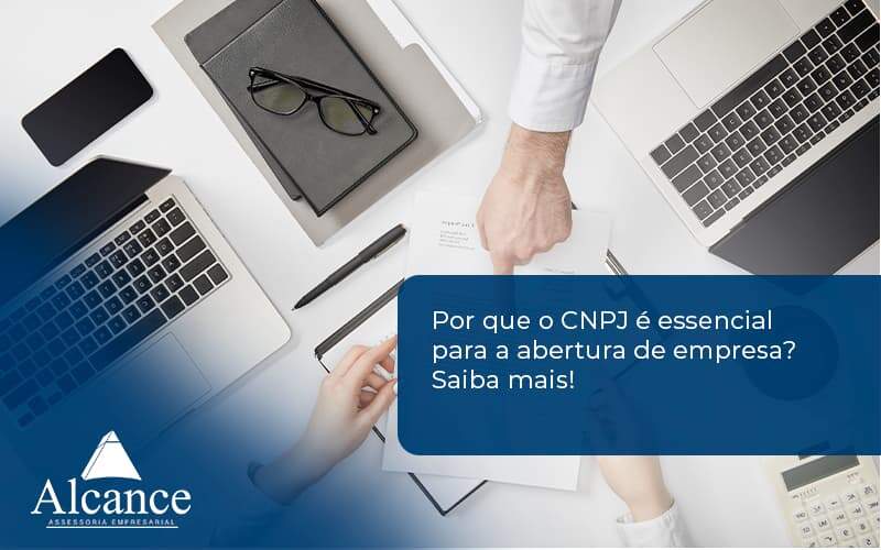 Por Que O Cnpj é Essencial Para A Abertura De Empresa Alcance Empresarial - Alcance Empresarial