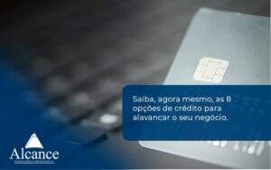 Saiba, Agora Mesmo, As 8 Opções De Crédito Para Alavancar O Seu Negócio. Alcance Empresarial (1) - Alcance Empresarial