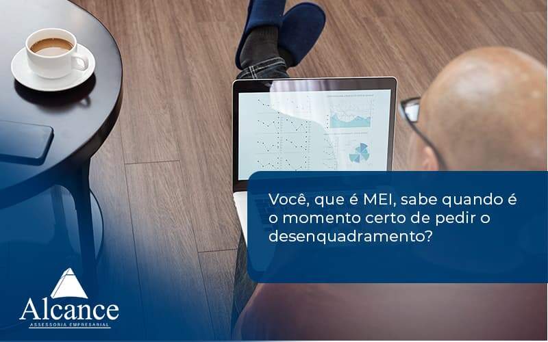 Você, Que é Mei, Sabe Quando é O Momento Certo De Pedir O Desenquadramento118 Alcance Empresarial - Alcance Empresarial