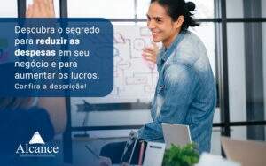 Descubra O Segredo Para Reduzir As Despesas Em Seu Negocio E Para Aumentar Os Lucros Blog - Alcance Empresarial