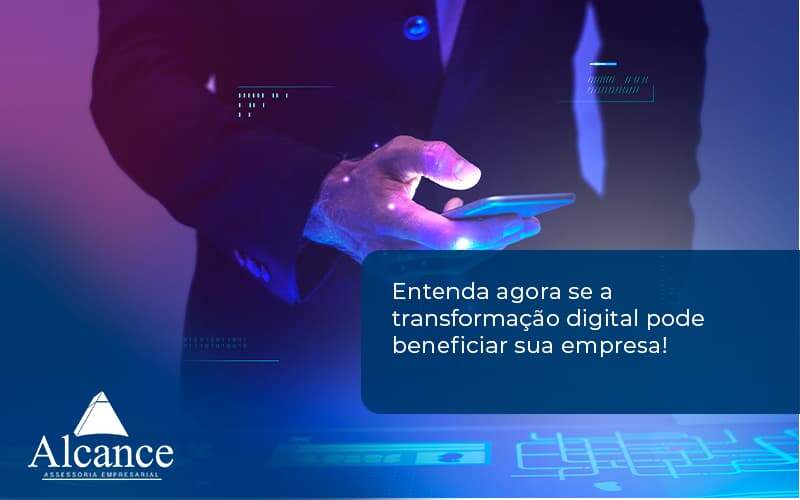 Entenda Agora Se A Transformação Digital Pode Beneficiar Sua Empresa! Alcance Empresarial - Alcance Empresarial