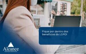 Fique Por Dentro Dos Beneficios Da Lgpd Alcance Empresarial - Alcance Empresarial