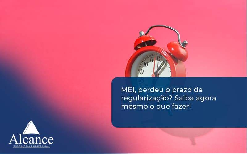 Mei Perdeu O Prazo De Regularização Saiba Agora Mesmo O Que Fazer Alcance Empresarial - Alcance Empresarial