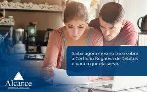 Saiba Agora Mesmo Tudo Sobre A Certidao Negativa E Para O Que Ela Serve Alcance Empresarial - Alcance Empresarial