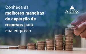 Conheca As Melhores Maneiras De Captacao De Recursos Para Sua Empresa Blog (1) - Alcance Empresarial