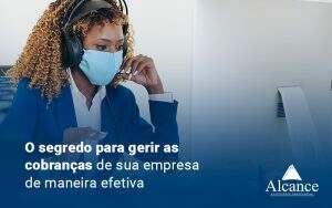 O Segredo Para Gerir As Cobrancas Na Sua Empresa De Maneira Efetiva Blog - Alcance Empresarial