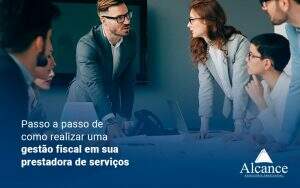 Passo A Passo De Como Realizar Uma Gestao Fiscal Em Sua Prestadora De Servicos Blog - Alcance Empresarial