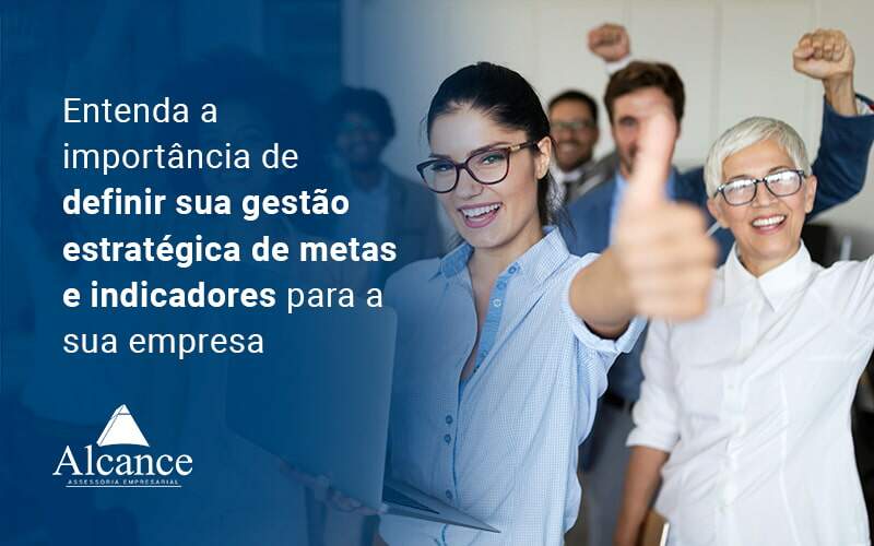 Entenda A Importancia De Definir Sua Gestao Estrategica De Metas E Indicadores Para A Sua Empresa Blog - Alcance Empresarial