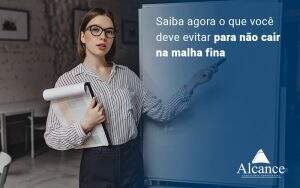 Saiba Agora O Que Voce Deve Evitar Para Nao Cair Na Malha Fina Blog - Alcance Empresarial