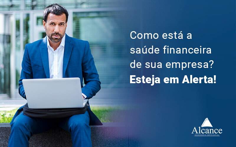 Como Esta A Saude Financeira De Sua Empresa Esteja Em Alerta Blog (1) - Alcance Empresarial