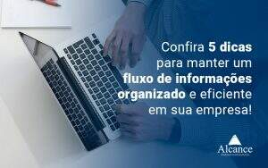 Confira 5 Dicas Para Manter Um Fluxo De Informacoes Organizado E Eficiente Em Sua Empresa Blog (1) - Alcance Empresarial