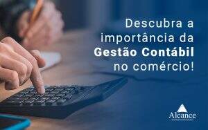 Descubra A Importancia Da Gestao Contabil No Comercio Blog - Alcance Empresarial