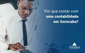 Por Que Contar Com Uma Contabilidade Em Sorocaba Blog - Alcance Empresarial