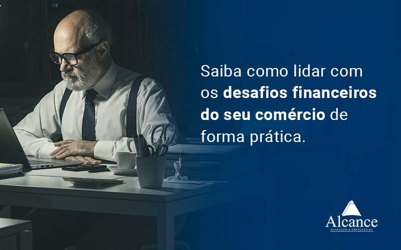 Saiba Como Lidar Com Os Desafios Financeiros Do Seu Comercio De Forma Pratica Blog - Alcance Empresarial