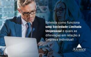 Entenda Como Funciona Uma Sociedade Limitada Unipessoal E Quais As Diferencas Em Relacao A Empresa Individual Blog - Alcance Empresarial