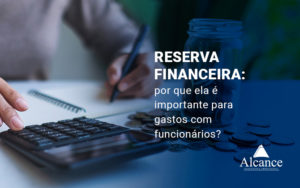 Reserva Financeira Por Que Ela E Importante Para Gastos Com Funcionarios Blog - Alcance Empresarial