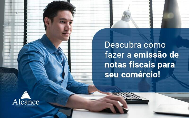 Descubra Como Fazer A Emissao De Notas Fiscais Para Seu Comercio Blog - Alcance Empresarial