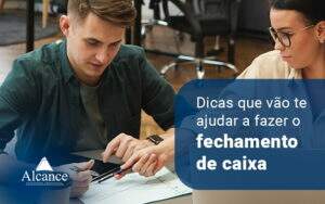 Dicas Que Vao Te Ajudar A Fazer O Fechamento De Caixa Blog - Alcance Empresarial