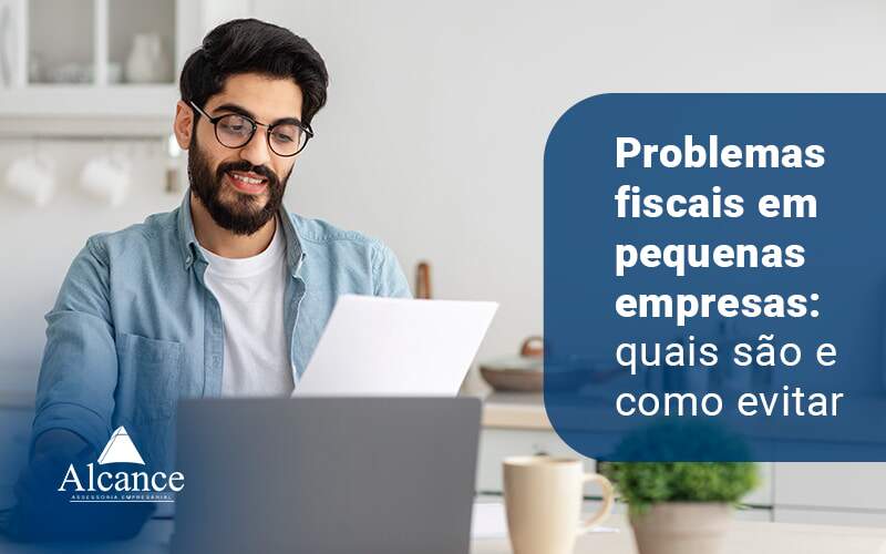 Problemas Fiscais Em Pequenas Empresas Quais Sao E Como Evitar Blog - Alcance Empresarial