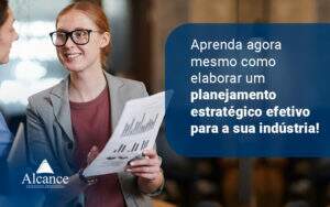 Aprenda Agora Mesmo Como Elaborar Um Planejamento Estrategico Efetivo Para Asua Industria Blog - Alcance Empresarial