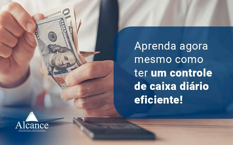 Aprenda Agora Mesmo Como Ter Um Controle De Caixa Diario Eficiente Blog - Alcance Empresarial