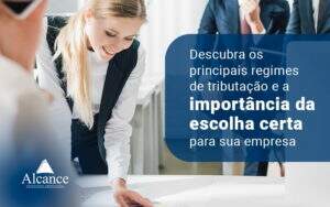 Descubra Os Principais Regimes De Tributacao E A Importancia Da Escolha Certa Para Sua Empresa Blog - Alcance Empresarial