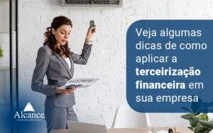 Veja Algumas Dicas De Como Aplicar A Terceirizacao Financeira Em Sua Empresa Blog - Alcance Empresarial