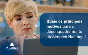 Quais Os Principais Motivos Para O Desemquadramento Do Simples Nacional Blog - Alcance Empresarial