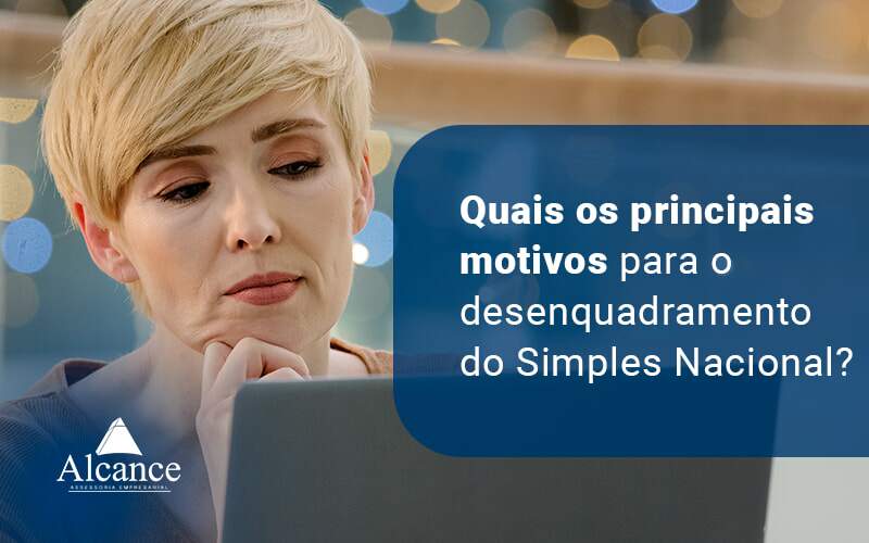 Quais Os Principais Motivos Para O Desemquadramento Do Simples Nacional Blog - Alcance Empresarial