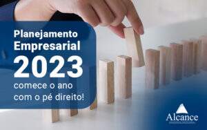 Planejamento Empresarial 2023 Comece O Ano Com O Pe Direito Blog - Alcance Empresarial